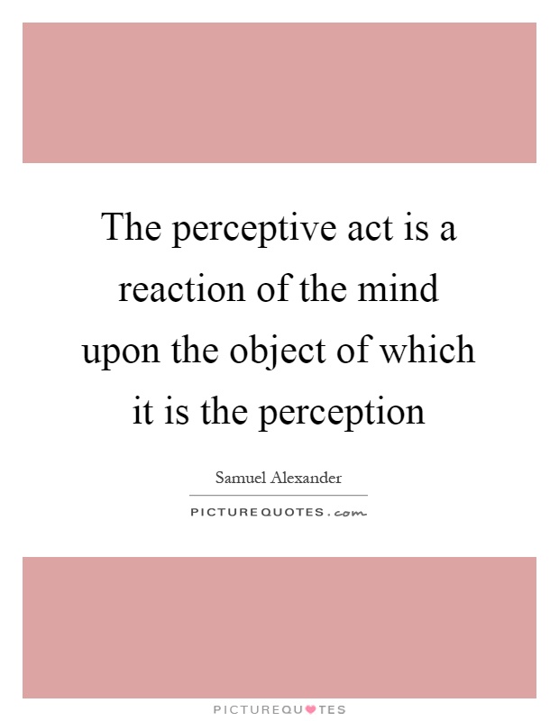 The perceptive act is a reaction of the mind upon the object of which it is the perception Picture Quote #1
