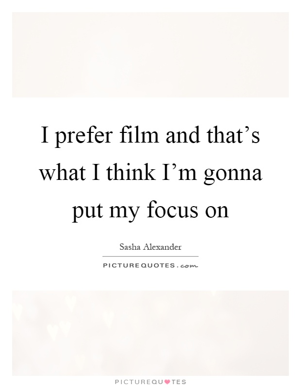 I prefer film and that's what I think I'm gonna put my focus on Picture Quote #1