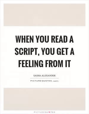 When you read a script, you get a feeling from it Picture Quote #1