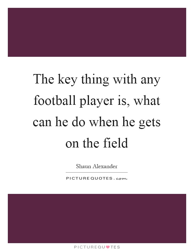 The key thing with any football player is, what can he do when he gets on the field Picture Quote #1