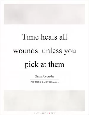 Time heals all wounds, unless you pick at them Picture Quote #1