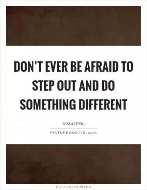 Don’t ever be afraid to step out and do something different Picture Quote #1