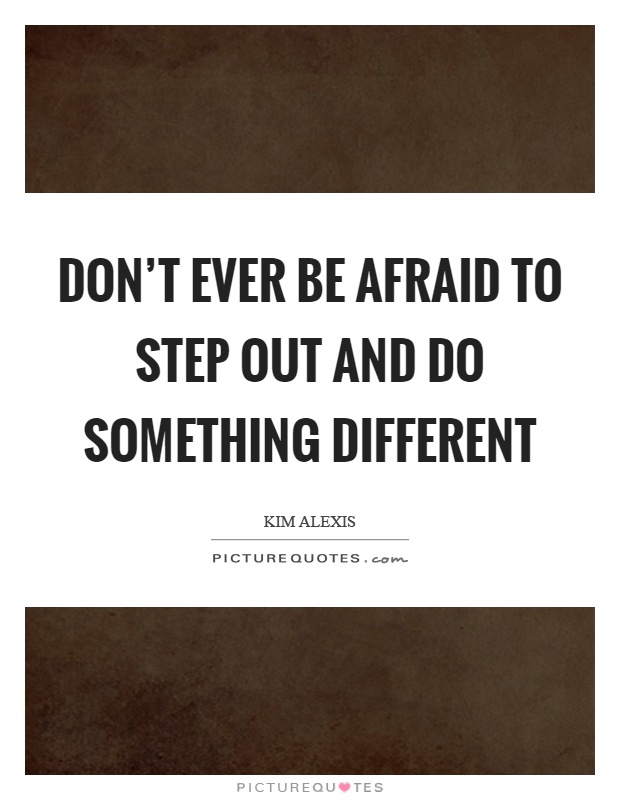 Don't ever be afraid to step out and do something different Picture Quote #1
