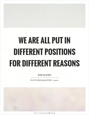 We are all put in different positions for different reasons Picture Quote #1