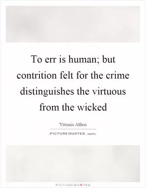 To err is human; but contrition felt for the crime distinguishes the virtuous from the wicked Picture Quote #1