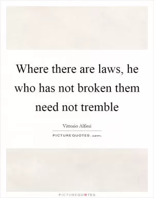 Where there are laws, he who has not broken them need not tremble Picture Quote #1