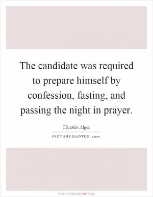 The candidate was required to prepare himself by confession, fasting, and passing the night in prayer Picture Quote #1