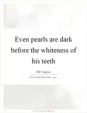 Even pearls are dark before the whiteness of his teeth Picture Quote #1