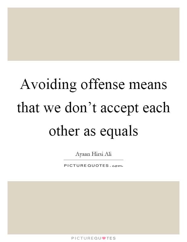 Avoiding offense means that we don't accept each other as equals Picture Quote #1