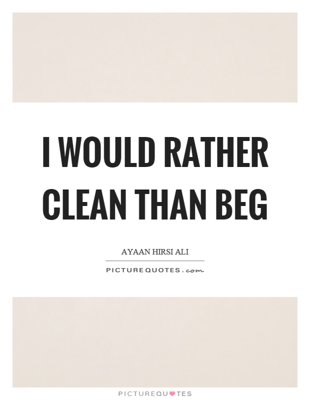 I would rather clean than beg Picture Quote #1