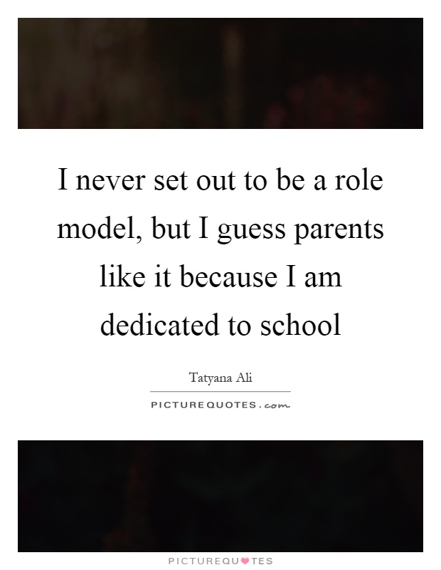 I never set out to be a role model, but I guess parents like it because I am dedicated to school Picture Quote #1