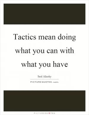 Tactics mean doing what you can with what you have Picture Quote #1