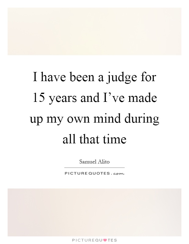 I have been a judge for 15 years and I've made up my own mind during all that time Picture Quote #1