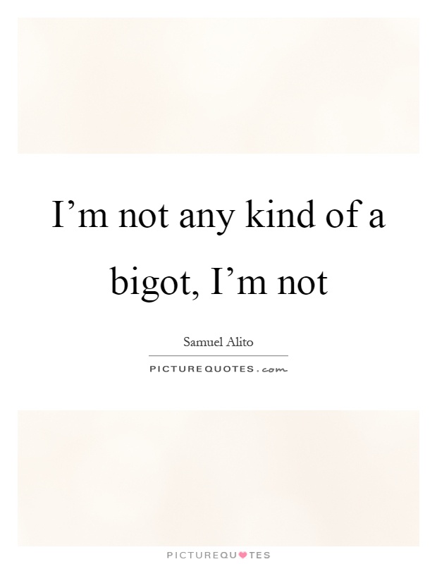 I'm not any kind of a bigot, I'm not Picture Quote #1