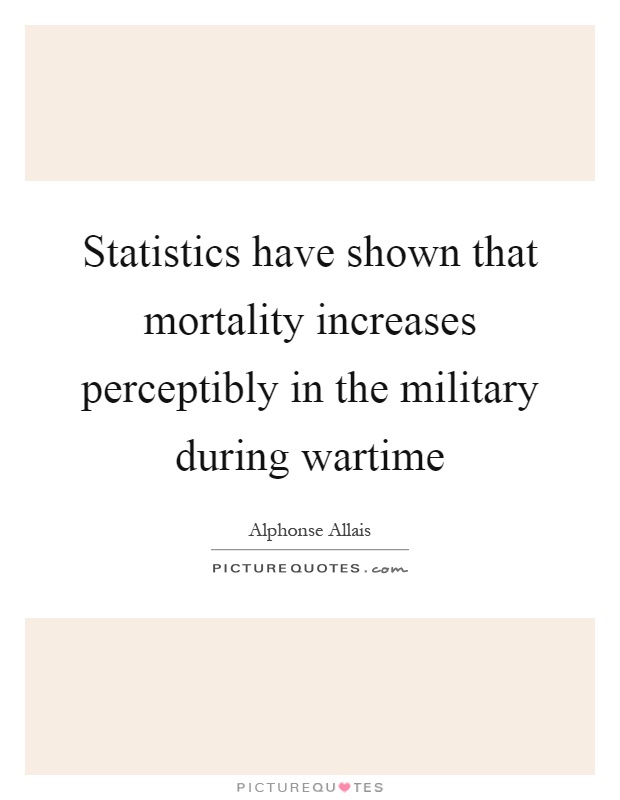 Statistics have shown that mortality increases perceptibly in the military during wartime Picture Quote #1