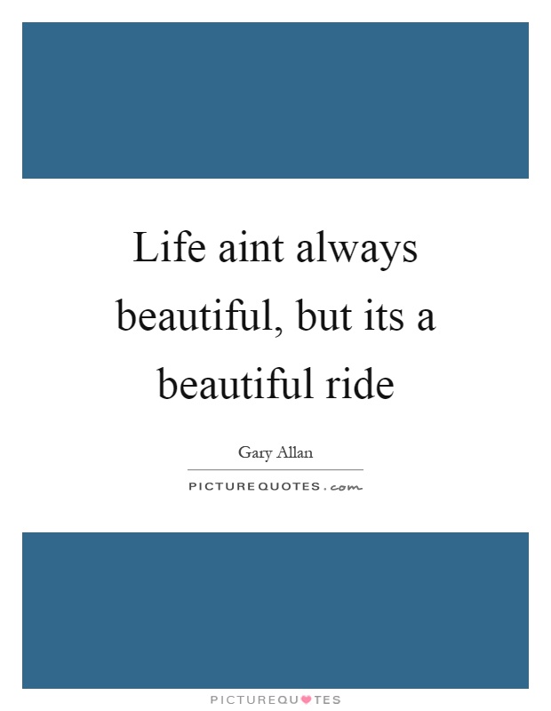 Life aint always beautiful, but its a beautiful ride Picture Quote #1