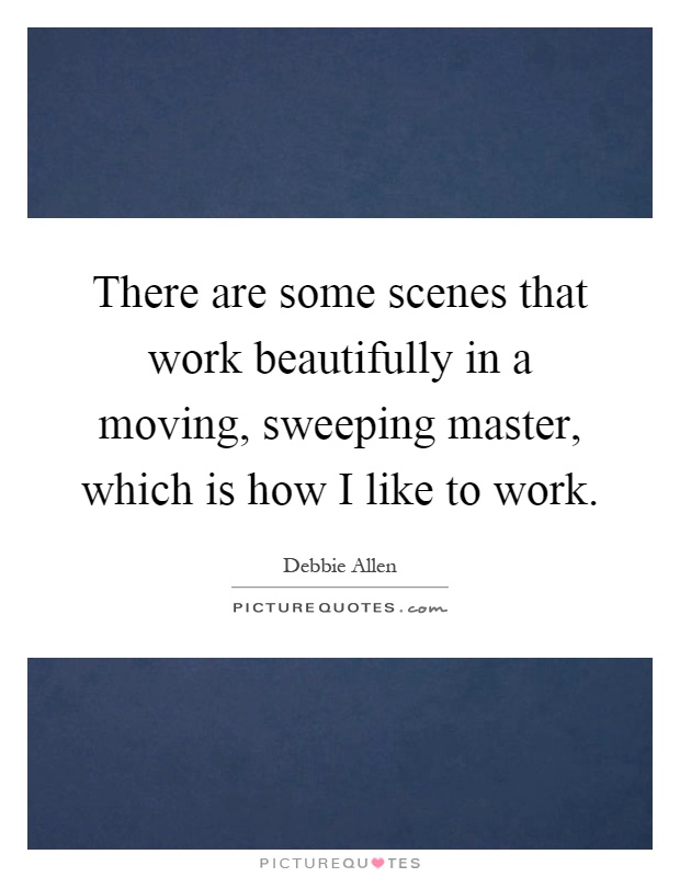 There are some scenes that work beautifully in a moving, sweeping master, which is how I like to work Picture Quote #1