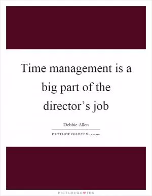Time management is a big part of the director’s job Picture Quote #1