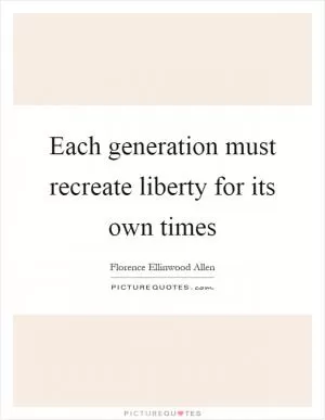 Each generation must recreate liberty for its own times Picture Quote #1