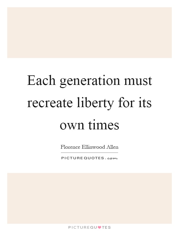 Each generation must recreate liberty for its own times Picture Quote #1