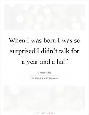 When I was born I was so surprised I didn’t talk for a year and a half Picture Quote #1