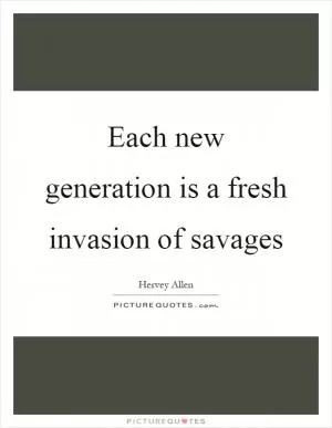 Each new generation is a fresh invasion of savages Picture Quote #1