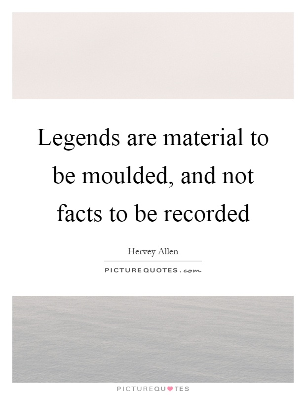 Legends are material to be moulded, and not facts to be recorded Picture Quote #1