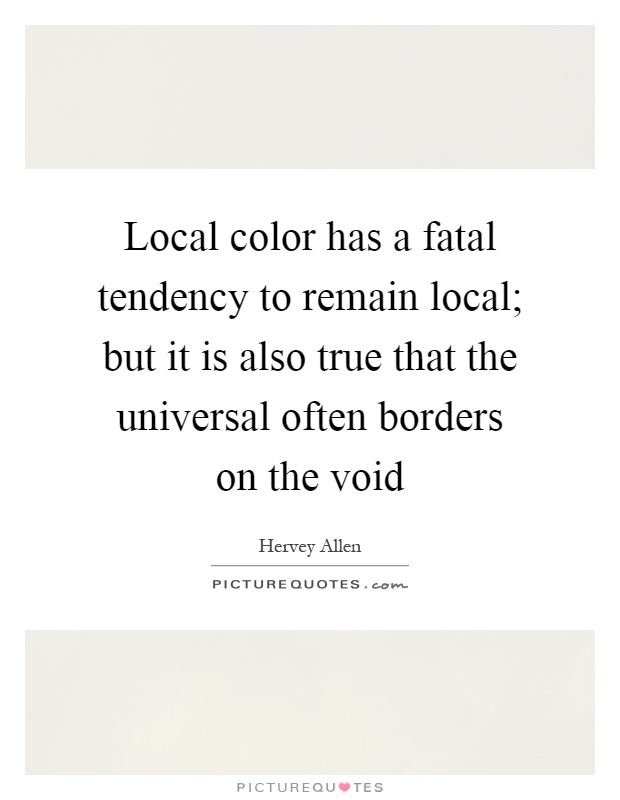Local color has a fatal tendency to remain local; but it is also true that the universal often borders on the void Picture Quote #1