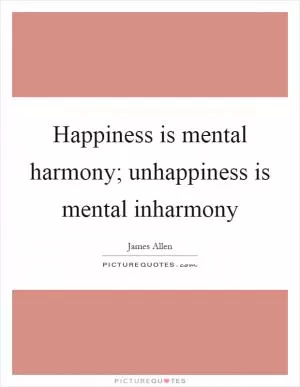 Happiness is mental harmony; unhappiness is mental inharmony Picture Quote #1