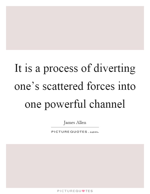It is a process of diverting one's scattered forces into one powerful channel Picture Quote #1