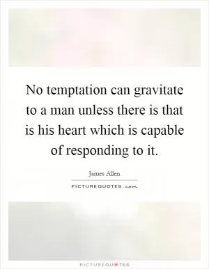 No temptation can gravitate to a man unless there is that is his heart which is capable of responding to it Picture Quote #1