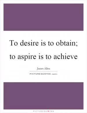 To desire is to obtain; to aspire is to achieve Picture Quote #1