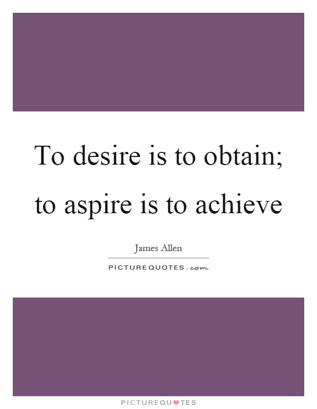 To desire is to obtain; to aspire is to achieve Picture Quote #1