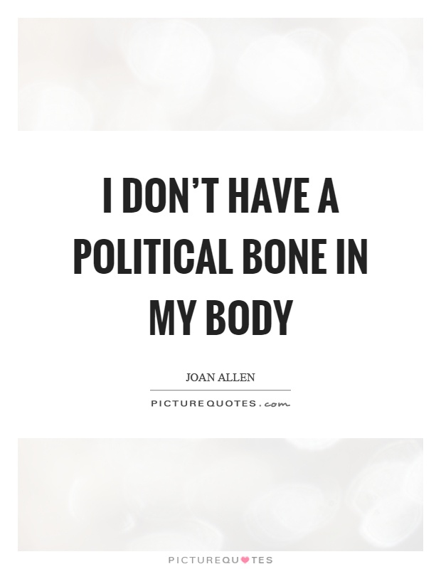 I don't have a political bone in my body Picture Quote #1