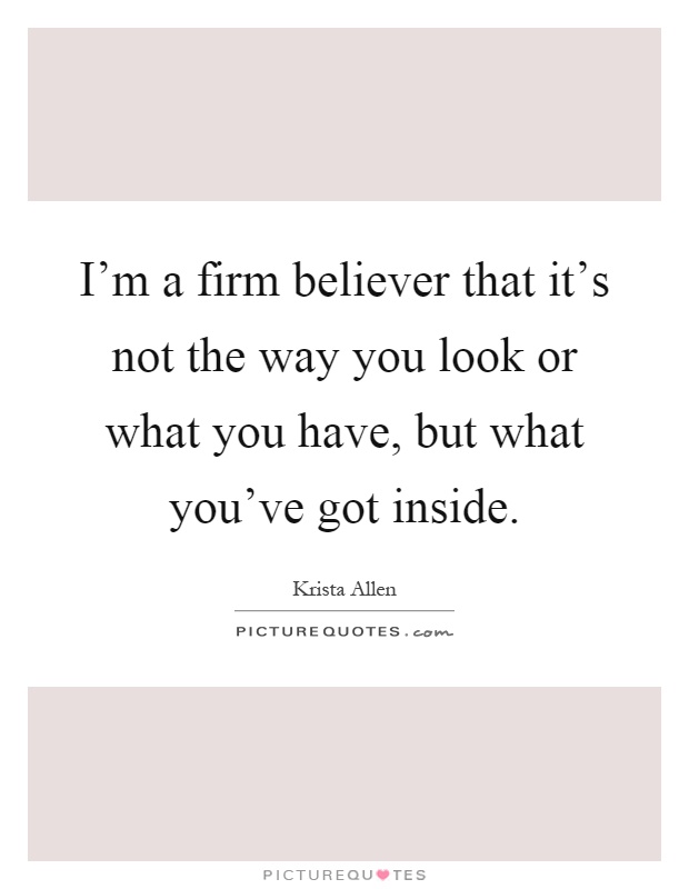 I'm a firm believer that it's not the way you look or what you have, but what you've got inside Picture Quote #1