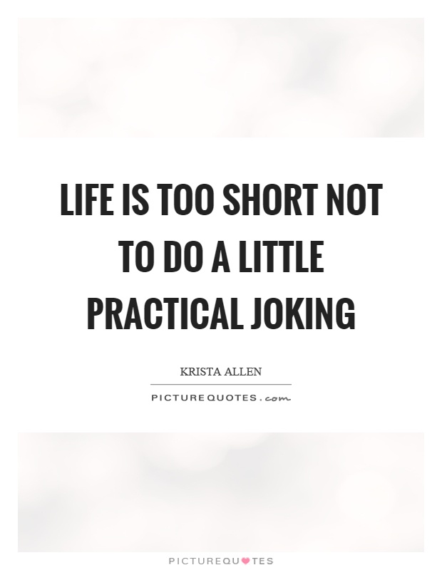 Life is too short not to do a little practical joking Picture Quote #1