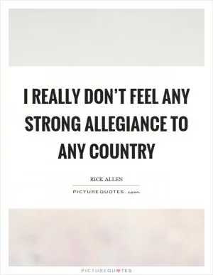 I really don’t feel any strong allegiance to any country Picture Quote #1