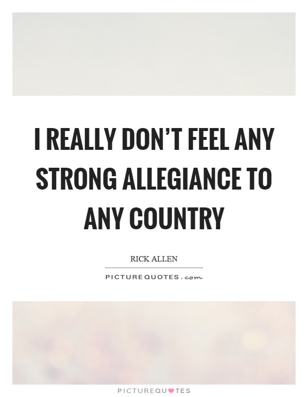 I really don't feel any strong allegiance to any country Picture Quote #1