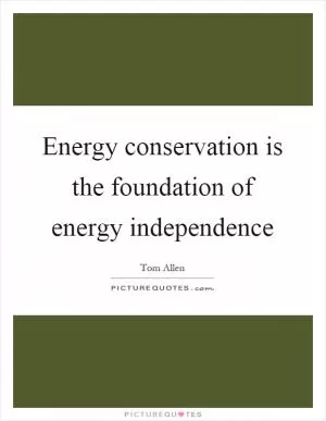 Energy conservation is the foundation of energy independence Picture Quote #1