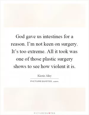 God gave us intestines for a reason. I’m not keen on surgery. It’s too extreme. All it took was one of those plastic surgery shows to see how violent it is Picture Quote #1