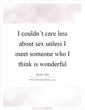 I couldn’t care less about sex unless I meet someone who I think is wonderful Picture Quote #1