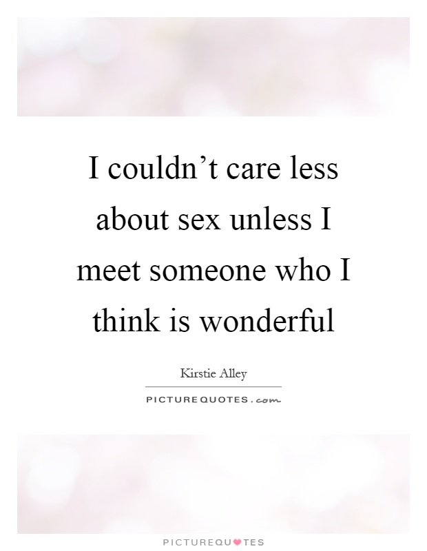 I couldn't care less about sex unless I meet someone who I think is wonderful Picture Quote #1