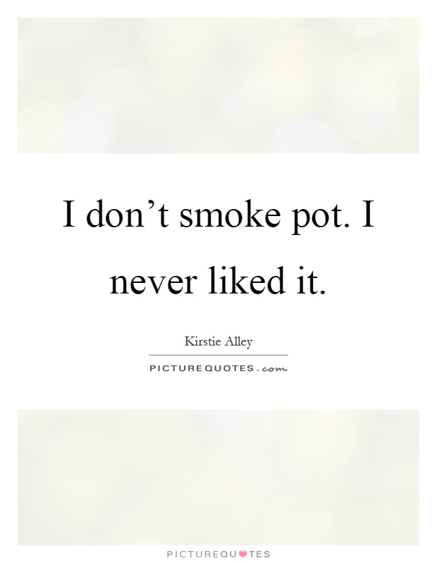 I don't smoke pot. I never liked it Picture Quote #1