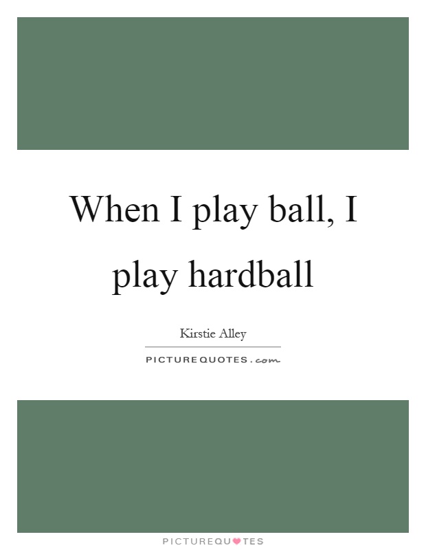 When I play ball, I play hardball Picture Quote #1