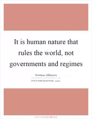 It is human nature that rules the world, not governments and regimes Picture Quote #1
