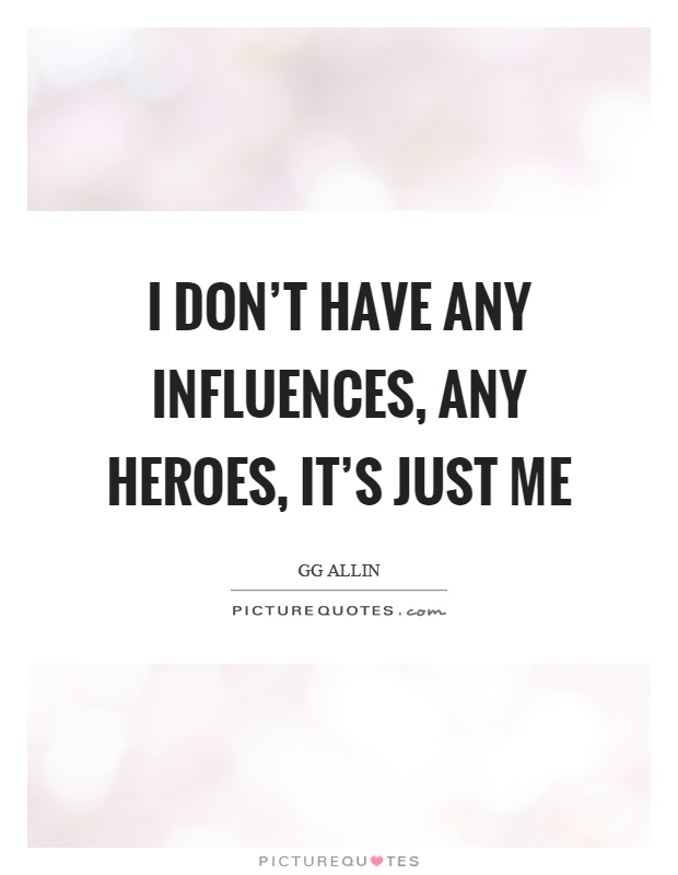 I don't have any influences, any heroes, it's just me Picture Quote #1