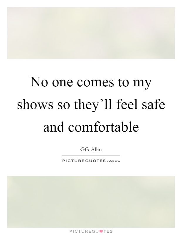 No one comes to my shows so they'll feel safe and comfortable Picture Quote #1