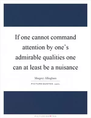 If one cannot command attention by one’s admirable qualities one can at least be a nuisance Picture Quote #1