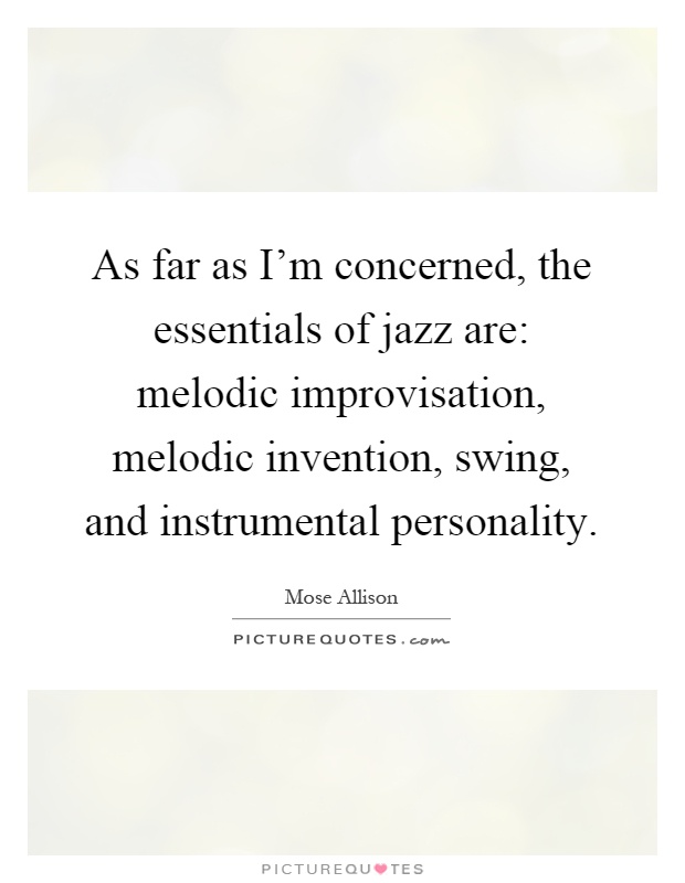 As far as I'm concerned, the essentials of jazz are: melodic improvisation, melodic invention, swing, and instrumental personality Picture Quote #1