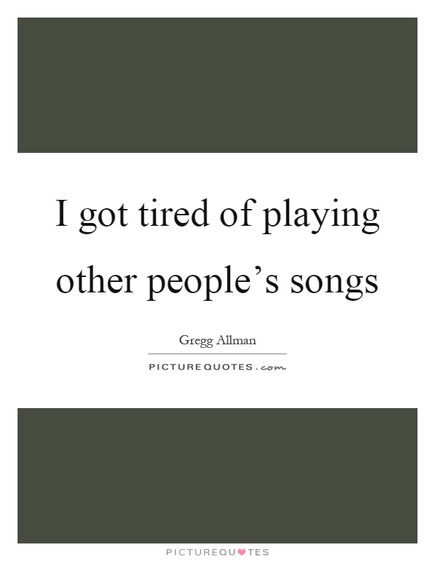 I got tired of playing other people's songs Picture Quote #1